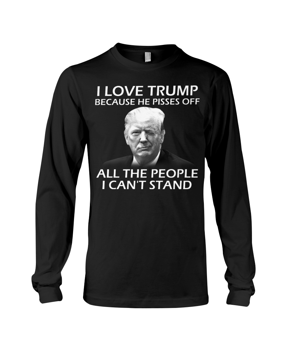 I love trump because he pisses off all the people I cant stand shirt 13